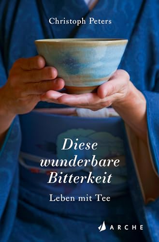 Diese wunderbare Bitterkeit: Leben mit Tee von Arche Literatur Verlag AG